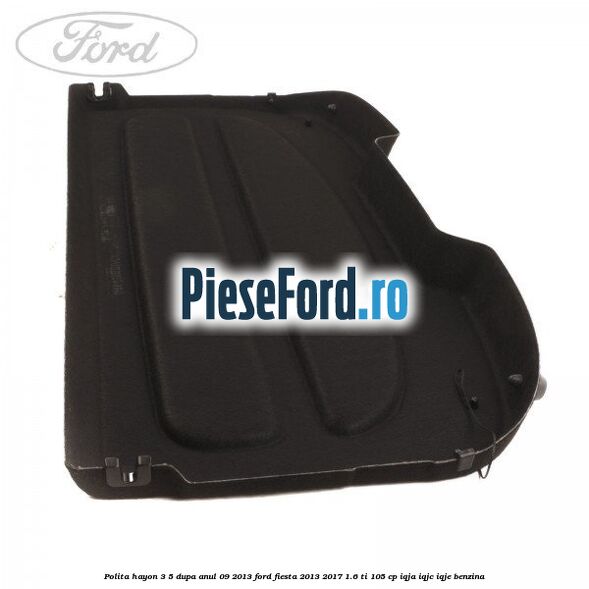 Polita hayon 3/5 dupa anul 09/2013 Ford Fiesta 2013-2017 1.6 Ti 105 cp IQJA, IQJC, IQJE benzina