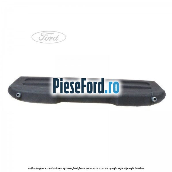 Polita hayon 3/5 usi culoare syracus Ford Fiesta 2008-2012 1.25 82 cp SNJA, SNJB, SNJC, SNJD benzina