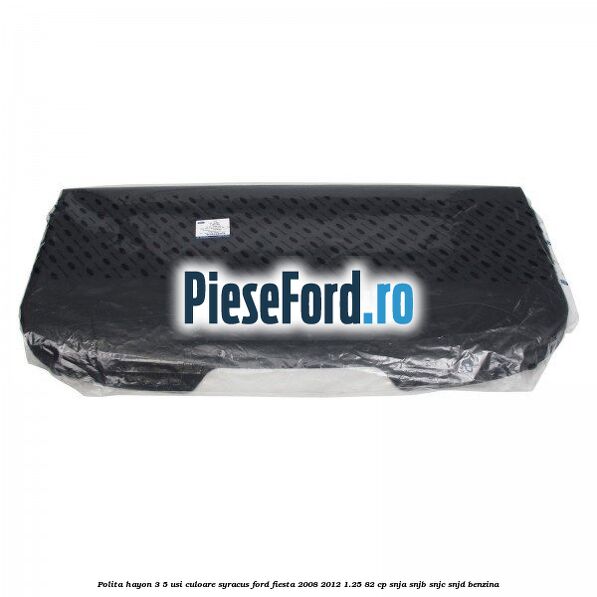 Polita hayon 3/5 usi culoare syracus Ford Fiesta 2008-2012 1.25 82 cp SNJA, SNJB, SNJC, SNJD benzina