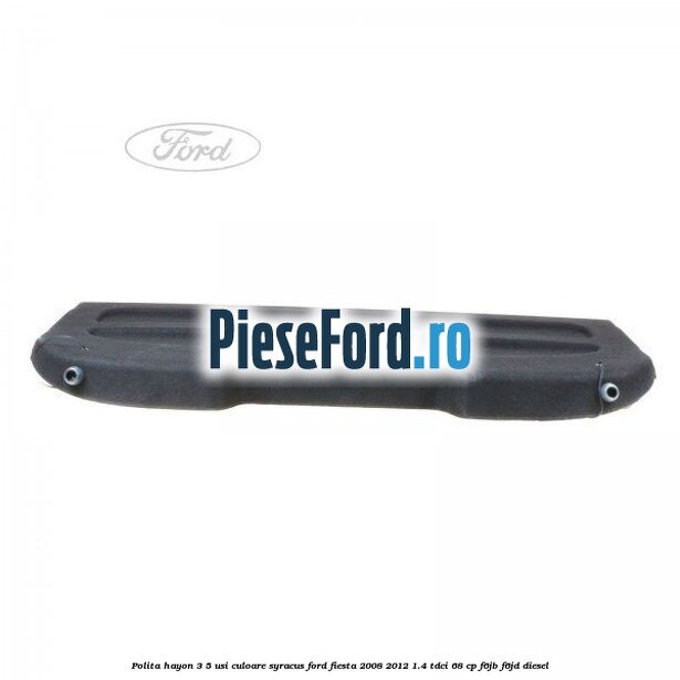 Polita hayon 3/5 usi culoare syracus Ford Fiesta 2008-2012 1.4 TDCi 68 cp Polita hayon 3/5 usi culoare syracus Ford Fiesta 2008-2012 1.4 TDCi 68 cp F6JB, F6JD diesel