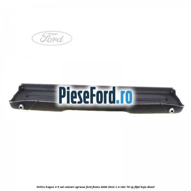Polita hayon 3/5 usi culoare syracus Ford Fiesta 2008-2012 1.4 TDCi 70 cp F6JD, KVJA diesel