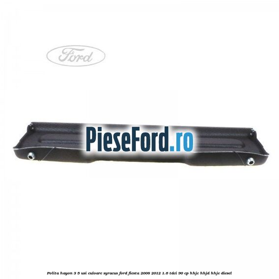 Polita hayon 3/5 usi culoare syracus Ford Fiesta 2008-2012 1.6 TDCi 90 cp HHJC, HHJD, HHJE diesel