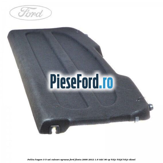 Polita hayon 3/5 usi culoare syracus Ford Fiesta 2008-2012 1.6 TDCi 90 cp HHJC, HHJD, HHJE diesel