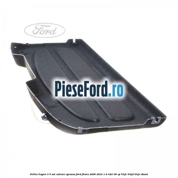 Polita hayon 3/5 usi culoare syracus Ford Fiesta 2008-2012 1.6 TDCi 90 cp HHJC, HHJD, HHJE diesel