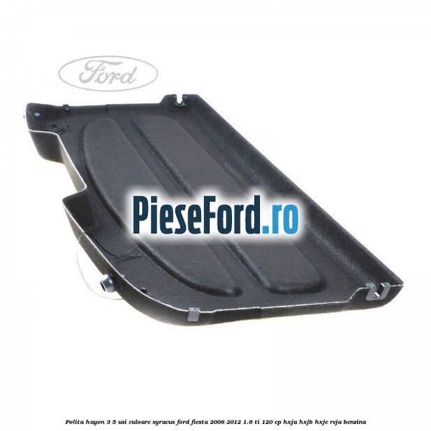 Polita hayon 3/5 usi culoare syracus Ford Fiesta 2008-2012 1.6 Ti 120 cp HXJA, HXJB, HXJE, RVJA benzina