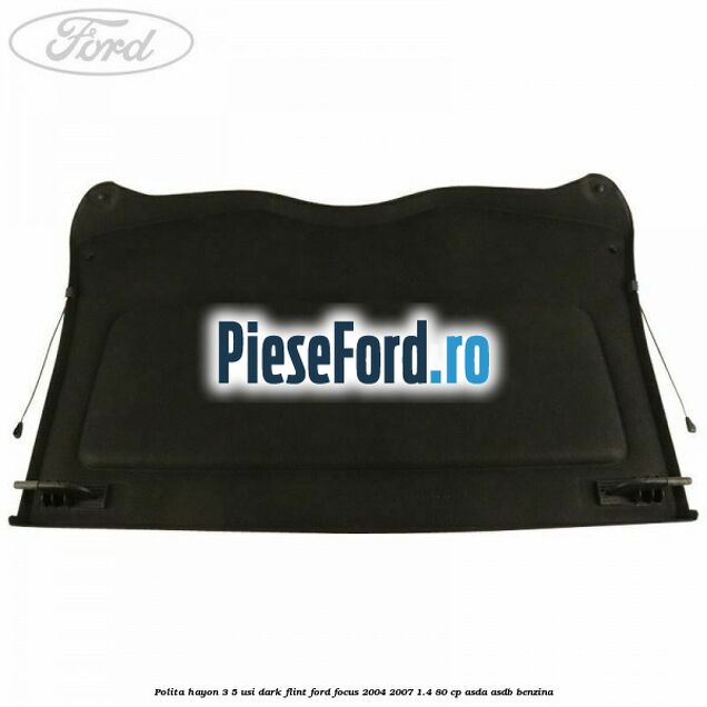 Polita hayon 3/5 usi dark flint Ford Focus 2004-2007 1.4 80 cp Polita hayon 3/5 usi dark flint Ford Focus 2004-2007 1.4 80 cp ASDA, ASDB benzina