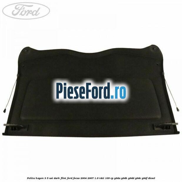 Polita hayon 3/5 usi dark flint Ford Focus 2004-2007 1.6 TDCi 109 cp G8DA, G8DB, G8DD, G8DE, G8DF diesel