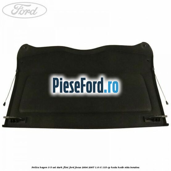 Polita hayon 3/5 usi dark flint Ford Focus 2004-2007 1.6 Ti 115 cp Polita hayon 3/5 usi dark flint Ford Focus 2004-2007 1.6 Ti 115 cp HXDA, HXDB, SIDA benzina