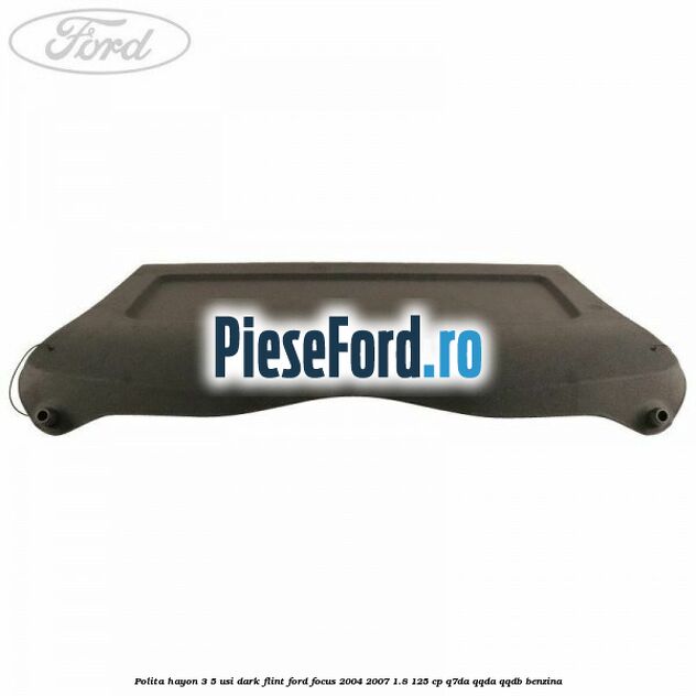 Polita hayon 3/5 usi dark flint Ford Focus 2004-2007 1.8 125 cp Q7DA, QQDA, QQDB benzina