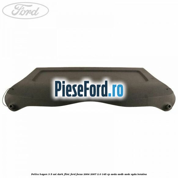 Polita hayon 3/5 usi dark flint Ford Focus 2004-2007 2.0 145 cp Polita hayon 3/5 usi dark flint Ford Focus 2004-2007 2.0 145 cp AODA, AODB, AODE, SYDA benzina