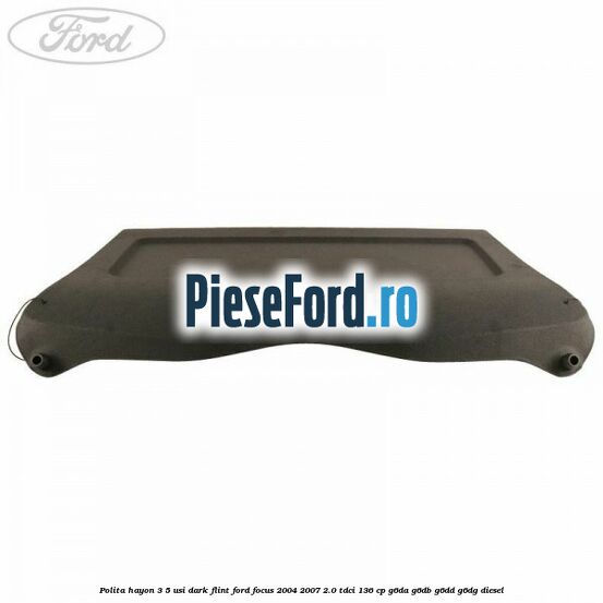 Polita hayon 3/5 usi dark flint Ford Focus 2004-2007 2.0 TDCi 136 cp G6DA, G6DB, G6DD, G6DG diesel