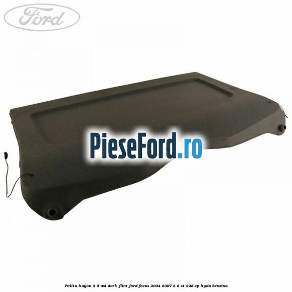 Polita hayon 3/5 usi dark flint Ford Focus 2004-2007 2.5 ST 225 cp HYDA benzina