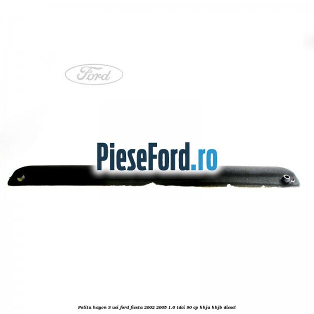 Polita hayon 3 usi Ford Fiesta 2002-2005 1.6 TDCi 90 cp Polita hayon 3 usi Ford Fiesta 2002-2005 1.6 TDCi 90 cp HHJA, HHJB diesel