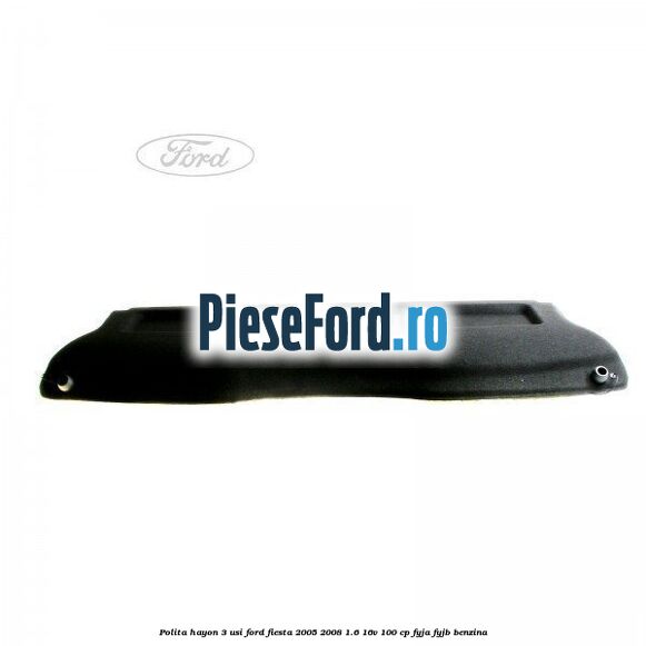 Polita hayon 3 usi Ford Fiesta 2005-2008 1.6 16V 100 cp FYJA, FYJB benzina