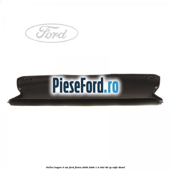 Polita hayon 5 usi Ford Fiesta 2005-2008 1.4 TDCi 68 cp Polita hayon 5 usi Ford Fiesta 2005-2008 1.4 TDCi 68 cp N4JB diesel