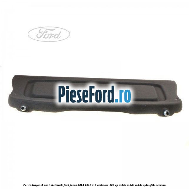 Polita hayon, 5 usi hatchback Ford Focus 2014-2018 1.0 EcoBoost 100 cp M2DA, M2DB, M2DC, SFDA, SFDB benzina