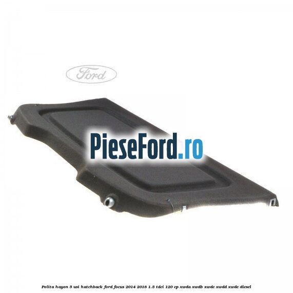Polita hayon, 5 usi hatchback Ford Focus 2014-2018 1.5 TDCi 120 cp XWDA, XWDB, XWDC, XWDD, XWDE diesel