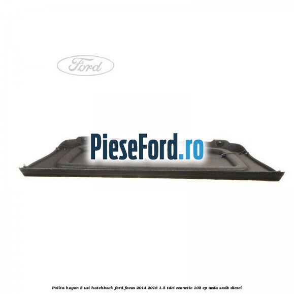 Polita hayon, 5 usi hatchback Ford Focus 2014-2018 1.5 TDCi ECOnetic 105 cp Polita hayon, 5 usi hatchback Ford Focus 2014-2018 1.5 TDCi ECOnetic 105 cp AEDA, XXDB diesel