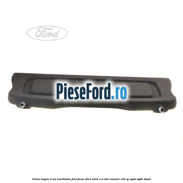 Polita hayon, 5 usi hatchback Ford Focus 2014-2018 1.6 TDCi ECOnetic 105 cp Polita hayon, 5 usi hatchback Ford Focus 2014-2018 1.6 TDCi ECOnetic 105 cp NGDA, NGDB diesel