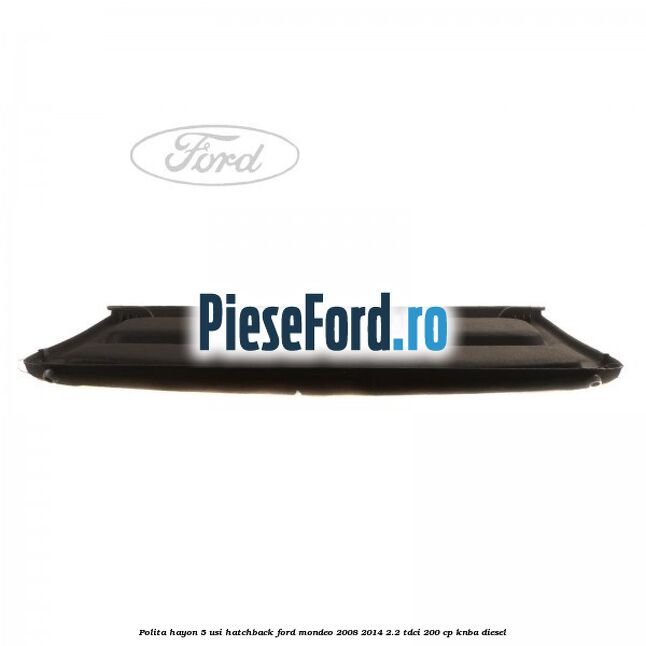 Polita hayon, 5 usi hatchback Ford Mondeo 2008-2014 2.2 TDCi 200 cp Polita hayon, 5 usi hatchback Ford Mondeo 2008-2014 2.2 TDCi 200 cp KNBA diesel
