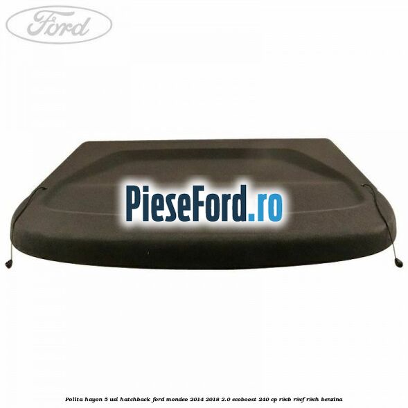 Polita hayon 5 usi hatchback Ford Mondeo 2014-2018 2.0 EcoBoost 240 cp Polita hayon 5 usi hatchback Ford Mondeo 2014-2018 2.0 EcoBoost 240 cp R9CB, R9CF, R9CH benzina