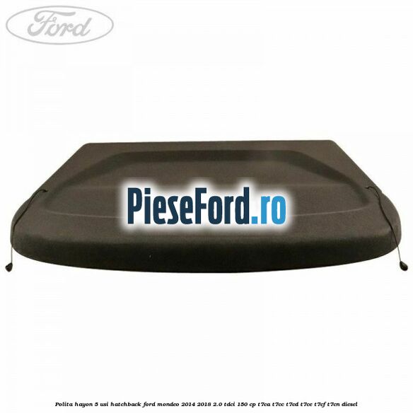 Polita hayon 5 usi hatchback Ford Mondeo 2014-2018 2.0 TDCi 150 cp Polita hayon 5 usi hatchback Ford Mondeo 2014-2018 2.0 TDCi 150 cp T7CA, T7CC, T7CD, T7CE, T7CF, T7CN diesel