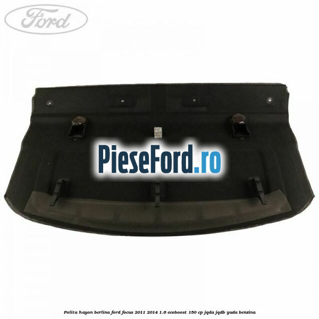 Polita hayon berlina Ford Focus 2011-2014 1.6 EcoBoost 150 cp Polita hayon berlina Ford Focus 2011-2014 1.6 EcoBoost 150 cp JQDA, JQDB, YUDA benzina