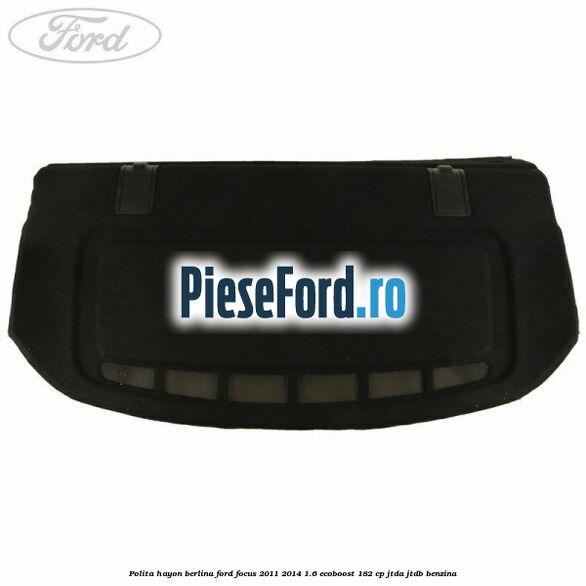 Polita hayon berlina Ford Focus 2011-2014 1.6 EcoBoost 182 cp Polita hayon berlina Ford Focus 2011-2014 1.6 EcoBoost 182 cp JTDA, JTDB benzina