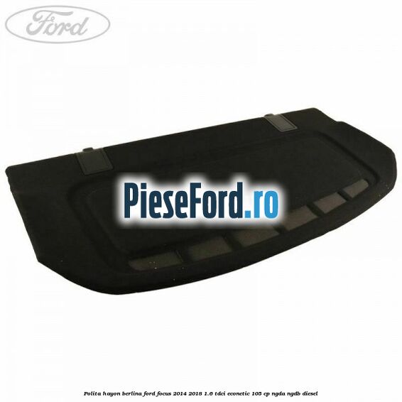 Polita hayon berlina Ford Focus 2014-2018 1.6 TDCi ECOnetic 105 cp Polita hayon berlina Ford Focus 2014-2018 1.6 TDCi ECOnetic 105 cp NGDA, NGDB diesel