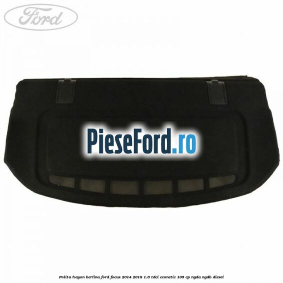 Polita hayon berlina Ford Focus 2014-2018 1.6 TDCi ECOnetic 105 cp Polita hayon berlina Ford Focus 2014-2018 1.6 TDCi ECOnetic 105 cp NGDA, NGDB diesel