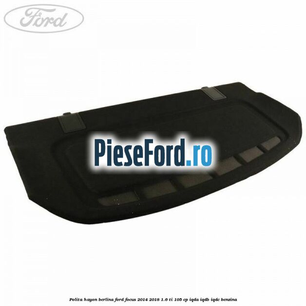 Polita hayon berlina Ford Focus 2014-2018 1.6 Ti 105 cp Polita hayon berlina Ford Focus 2014-2018 1.6 Ti 105 cp IQDA, IQDB, IQDC benzina