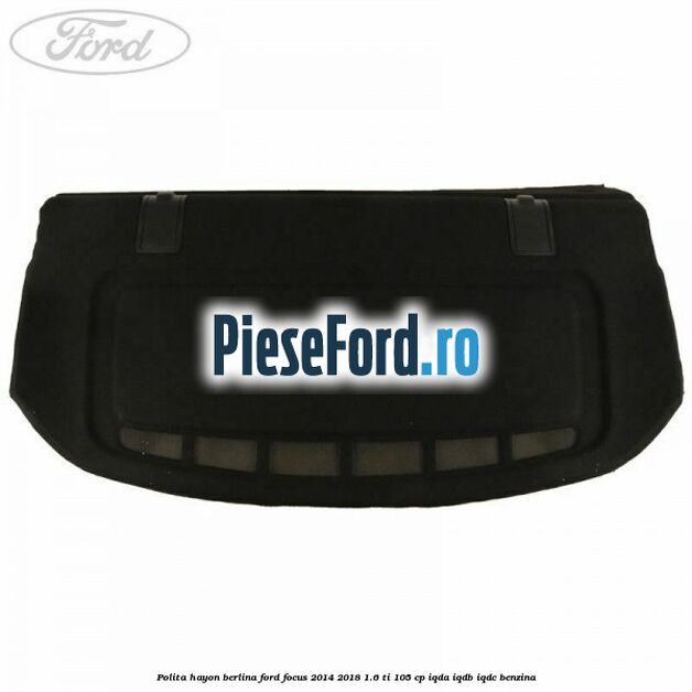 Polita hayon berlina Ford Focus 2014-2018 1.6 Ti 105 cp Polita hayon berlina Ford Focus 2014-2018 1.6 Ti 105 cp IQDA, IQDB, IQDC benzina