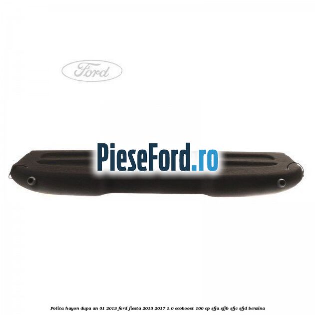 Polita hayon dupa an 01/2013 Ford Fiesta 2013-2017 1.0 EcoBoost 100 cp SFJA, SFJB, SFJC, SFJD benzina