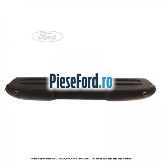 Polita hayon dupa an 01/2013 Ford Fiesta 2013-2017 1.25 60 cp STJA, STJB, STJC, STJD benzina