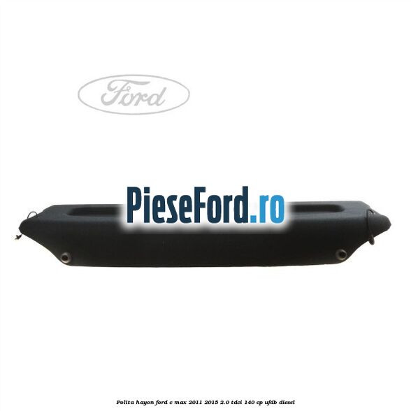 Polita hayon Ford C-Max 2011-2015 2.0 TDCi 140 cp Polita hayon Ford C-Max 2011-2015 2.0 TDCi 140 cp UFDB diesel