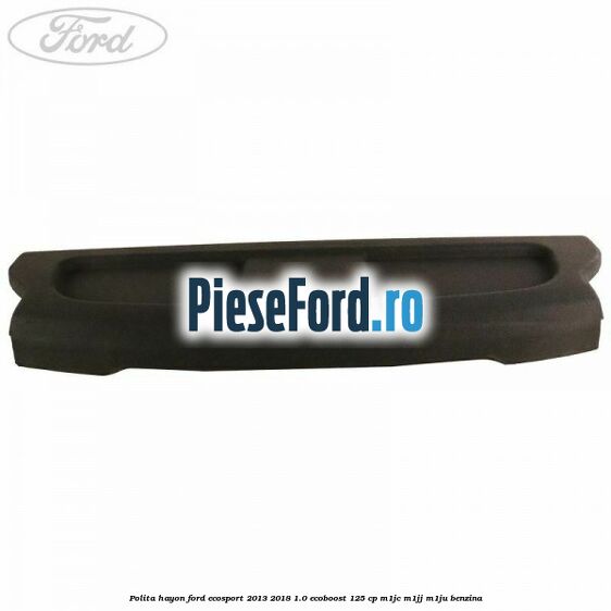 Polita hayon Ford EcoSport 2013-2018 1.0 EcoBoost 125 cp M1JC, M1JJ, M1JU benzina