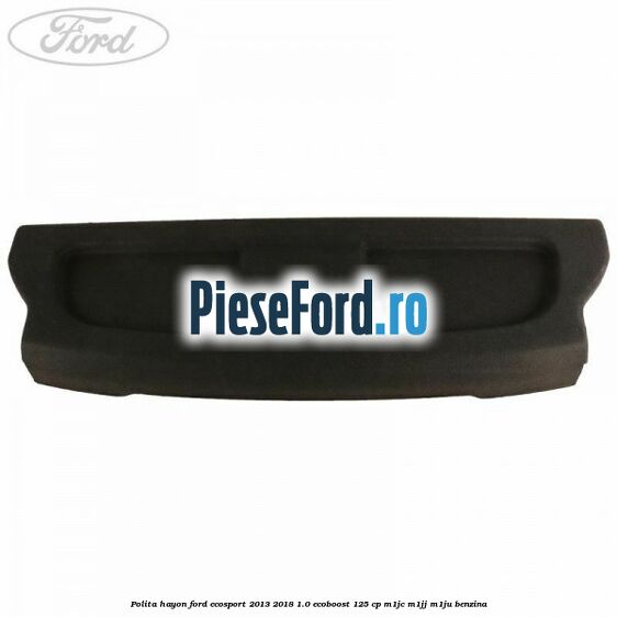 Polita hayon Ford EcoSport 2013-2018 1.0 EcoBoost 125 cp M1JC, M1JJ, M1JU benzina