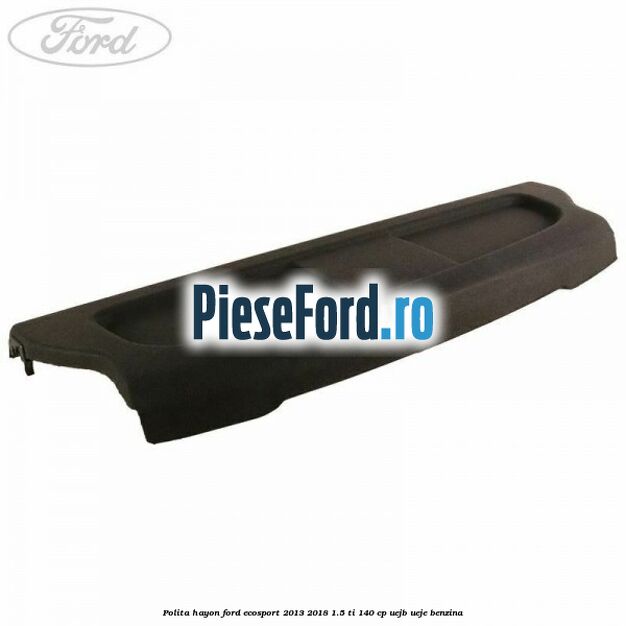 Polita hayon Ford EcoSport 2013-2018 1.5 Ti 140 cp UEJB, UEJE benzina