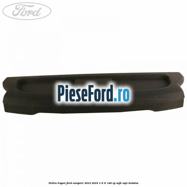 Polita hayon Ford EcoSport 2013-2018 1.5 Ti 140 cp UEJB, UEJE benzina