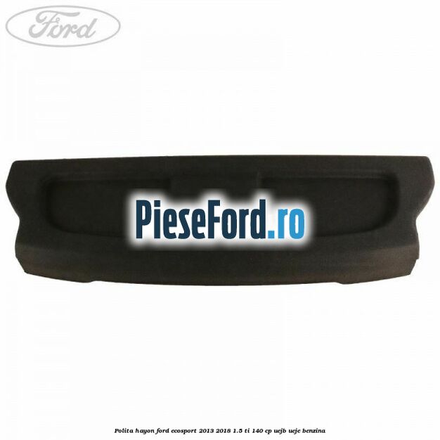 Polita hayon Ford EcoSport 2013-2018 1.5 Ti 140 cp UEJB, UEJE benzina