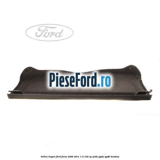 Polita hayon Ford Focus 2008-2011 1.8 125 cp Polita hayon Ford Focus 2008-2011 1.8 125 cp Q7DA, QQDA, QQDB benzina