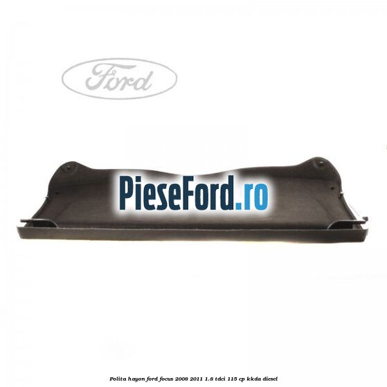 Polita hayon Ford Focus 2008-2011 1.8 TDCi 115 cp Polita hayon Ford Focus 2008-2011 1.8 TDCi 115 cp KKDA diesel