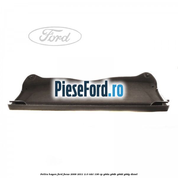 Polita hayon Ford Focus 2008-2011 2.0 TDCi 136 cp G6DA, G6DB, G6DD, G6DG diesel