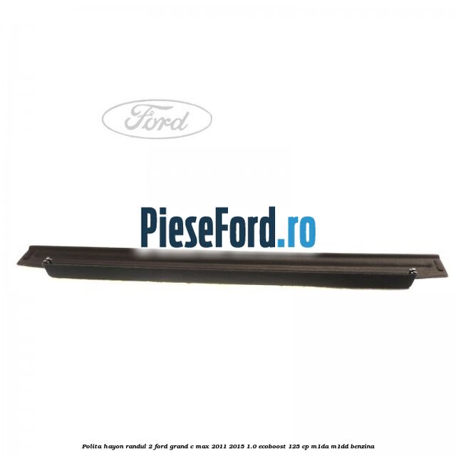 Polita hayon randul 2 Ford Grand C-Max 2011-2015 1.0 EcoBoost 125 cp M1DA, M1DD benzina