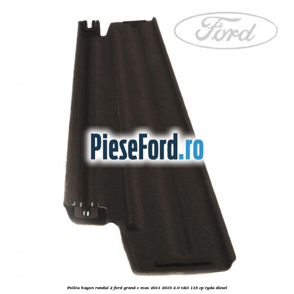 Polita hayon randul 2 Ford Grand C-Max 2011-2015 2.0 TDCi 115 cp TYDA diesel