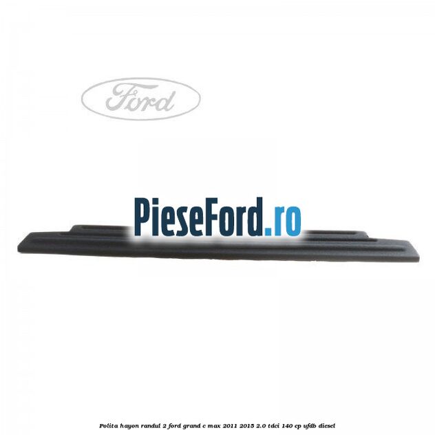 Polita hayon randul 2 Ford Grand C-Max 2011-2015 2.0 TDCi 140 cp UFDB diesel