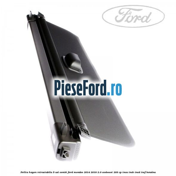 Polita hayon retractabila 5 usi combi Ford Mondeo 2014-2018 2.0 EcoBoost 203 cp TNCA, TNCB, TNCD, TNCF benzina
