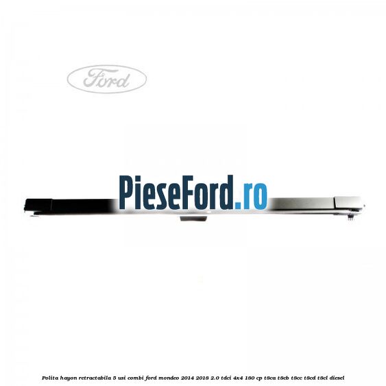 Polita hayon retractabila 5 usi combi Ford Mondeo 2014-2018 2.0 TDCi 4x4 180 cp T8CA, T8CB, T8CC, T8CD, T8CL diesel