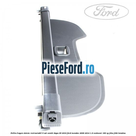 Polita hayon sistem rectractabil, 5 usi combi dupa 09/2010 Ford Mondeo 2008-2014 1.6 EcoBoost 160 cp Polita hayon sistem rectractabil, 5 usi combi dupa 09/2010 Ford Mondeo 2008-2014 1.6 EcoBoost 160 cp JTBA, JTBB benzina