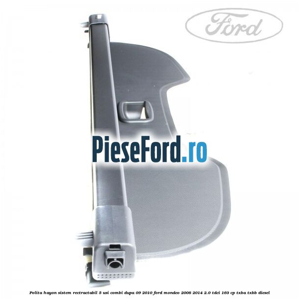 Polita hayon sistem rectractabil, 5 usi combi dupa 09/2010 Ford Mondeo 2008-2014 2.0 TDCi 163 cp Polita hayon sistem rectractabil, 5 usi combi dupa 09/2010 Ford Mondeo 2008-2014 2.0 TDCi 163 cp TXBA, TXBB diesel
